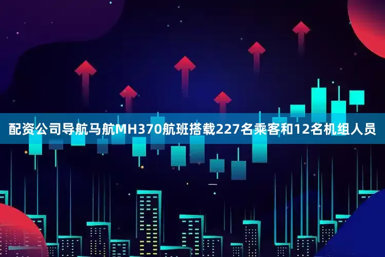 配资公司导航马航MH370航班搭载227名乘客和12名机组人员