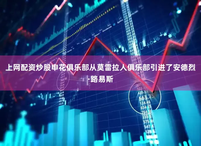 上网配资炒股申花俱乐部从莫雷拉人俱乐部引进了安德烈·路易斯