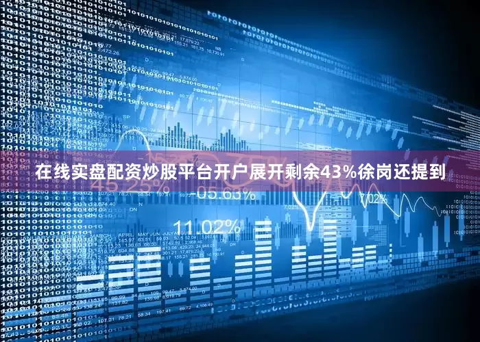 在线实盘配资炒股平台开户展开剩余43%徐岗还提到