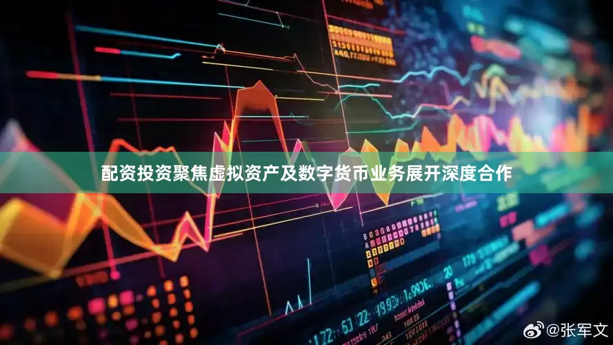 配资投资聚焦虚拟资产及数字货币业务展开深度合作