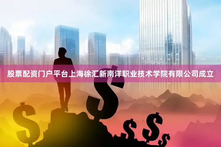 股票配资门户平台上海徐汇新南洋职业技术学院有限公司成立