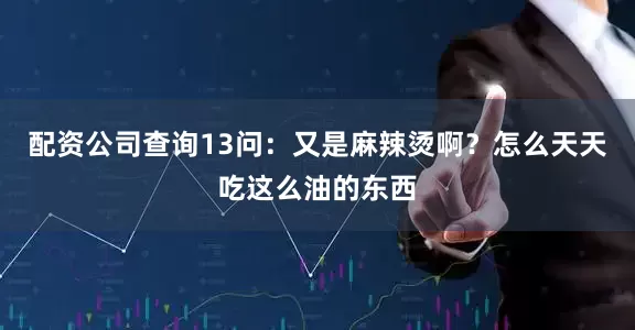 配资公司查询13问：又是麻辣烫啊？怎么天天吃这么油的东西