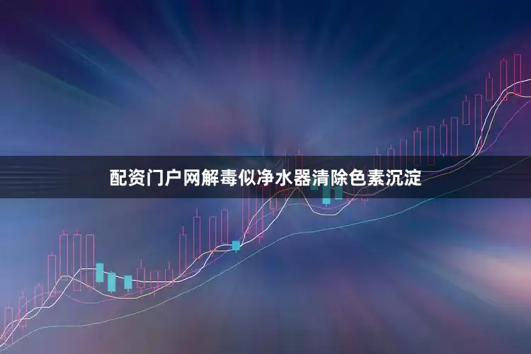 配资门户网解毒似净水器清除色素沉淀